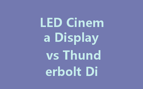 LED Cinema Display vs Thunderbolt Display: Which is Right for You?