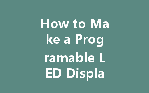 How to Make a Programable LED Display: A Step-by-Step Guide