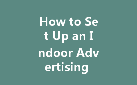How to Set Up an Indoor Advertising LED Display: A Complete Guide