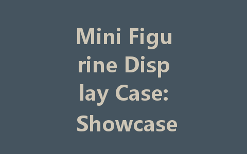 Mini Figurine Display Case: Showcase Your Collection with LED Strips